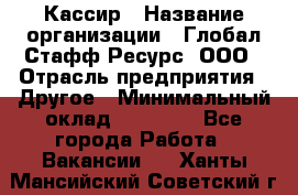 Кассир › Название организации ­ Глобал Стафф Ресурс, ООО › Отрасль предприятия ­ Другое › Минимальный оклад ­ 27 000 - Все города Работа » Вакансии   . Ханты-Мансийский,Советский г.